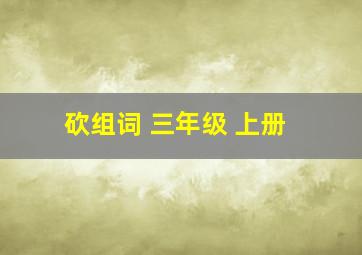 砍组词 三年级 上册